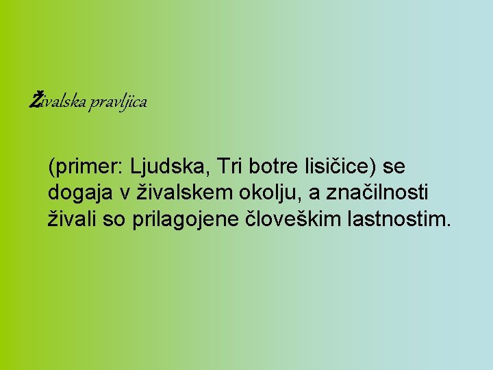 Živalska pravljica (primer: Ljudska, Tri botre lisičice) se dogaja v živalskem okolju, a značilnosti