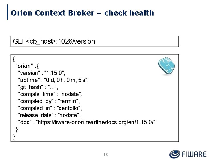 Orion Context Broker – check health GET <cb_host>: 1026/version { "orion" : { "version"
