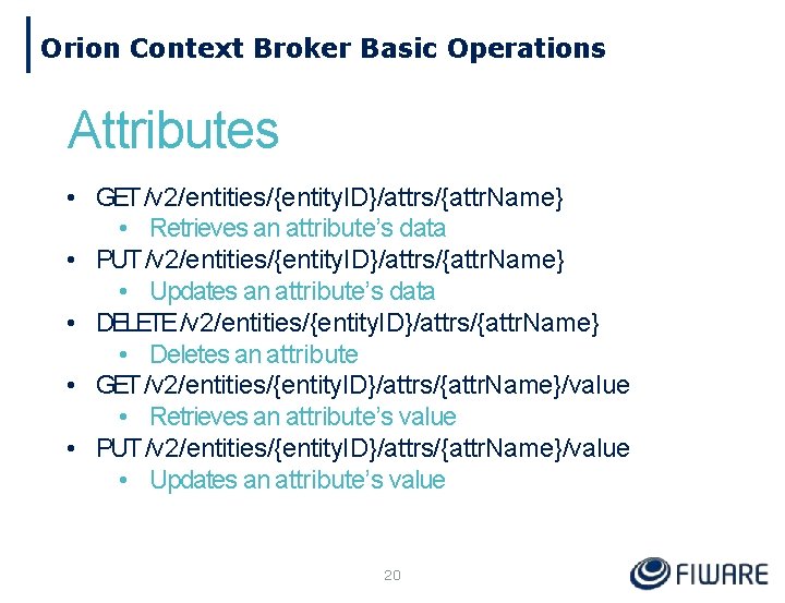 Orion Context Broker Basic Operations Attributes • GET /v 2/entities/{entity. ID}/attrs/{attr. Name} • Retrieves