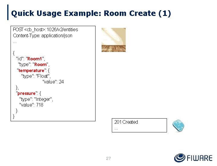 Quick Usage Example: Room Create (1) POST <cb_host>: 1026/v 2/entities Content-Type: application/json. . .