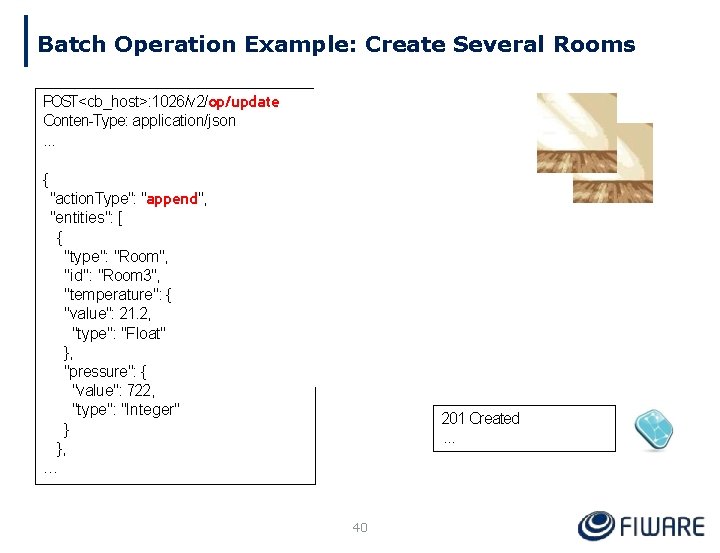 Batch Operation Example: Create Several Rooms … POST<cb_host>: 1026/v 2/op/update Conten-Type: application/json. . .