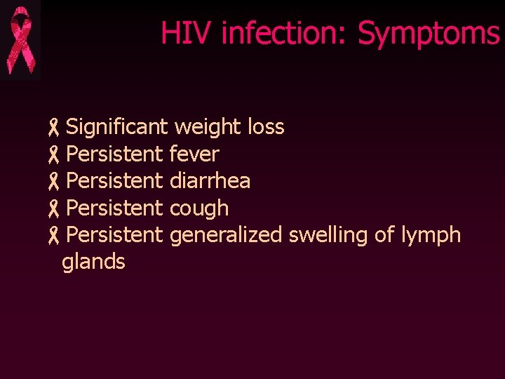 HIV infection: Symptoms -Significant weight loss -Persistent fever -Persistent diarrhea -Persistent cough -Persistent generalized