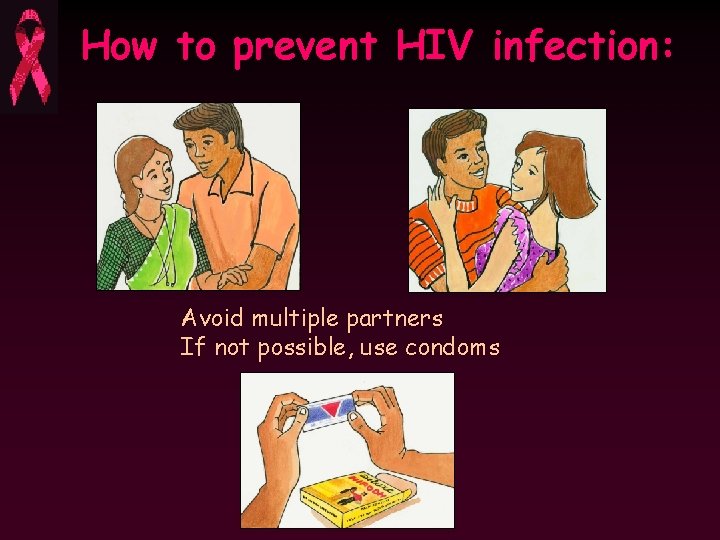 How to prevent HIV infection: Avoid multiple partners If not possible, use condoms 