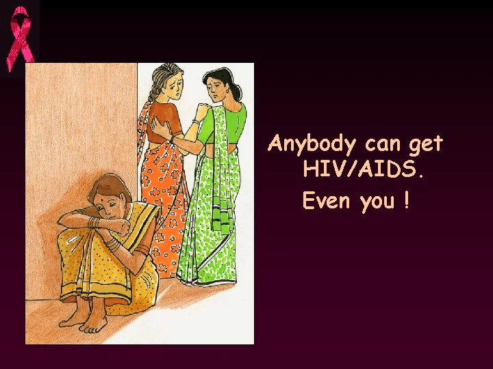 Anybody can get HIV/AIDS. Even you ! 