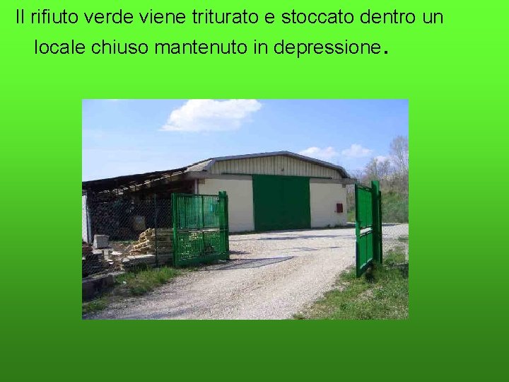 Il rifiuto verde viene triturato e stoccato dentro un locale chiuso mantenuto in depressione