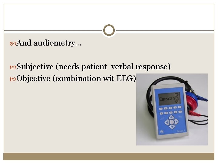  And audiometry… Subjective (needs patient verbal response) Objective (combination wit EEG) 