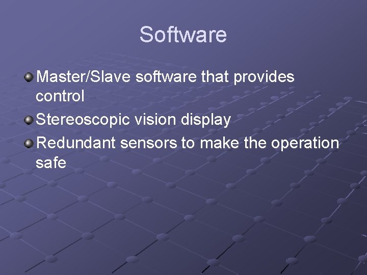 Software Master/Slave software that provides control Stereoscopic vision display Redundant sensors to make the