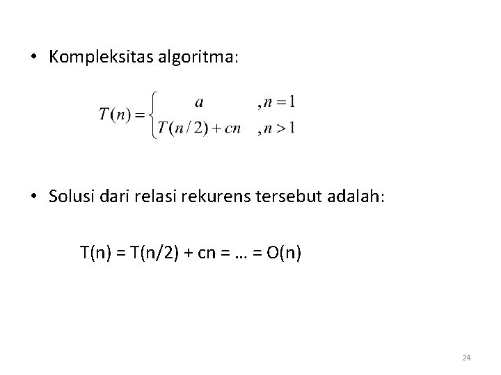  • Kompleksitas algoritma: • Solusi dari relasi rekurens tersebut adalah: T(n) = T(n/2)