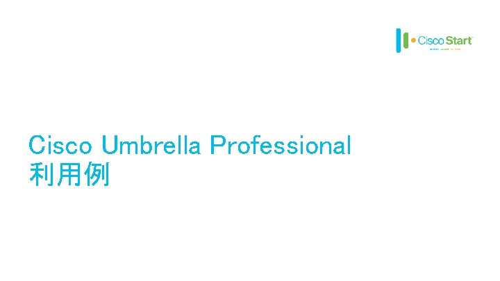 Cisco Umbrella Professional 利用例 © 2017 Cisco and/or its affiliates. All rights reserved. Cisco