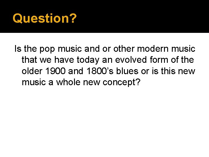 Question? Is the pop music and or other modern music that we have today