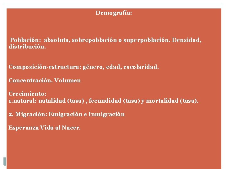 Demografía: Población: absoluta, sobrepoblación o superpoblación. Densidad, distribución. Composición-estructura: género, edad, escolaridad. Concentración. Volumen