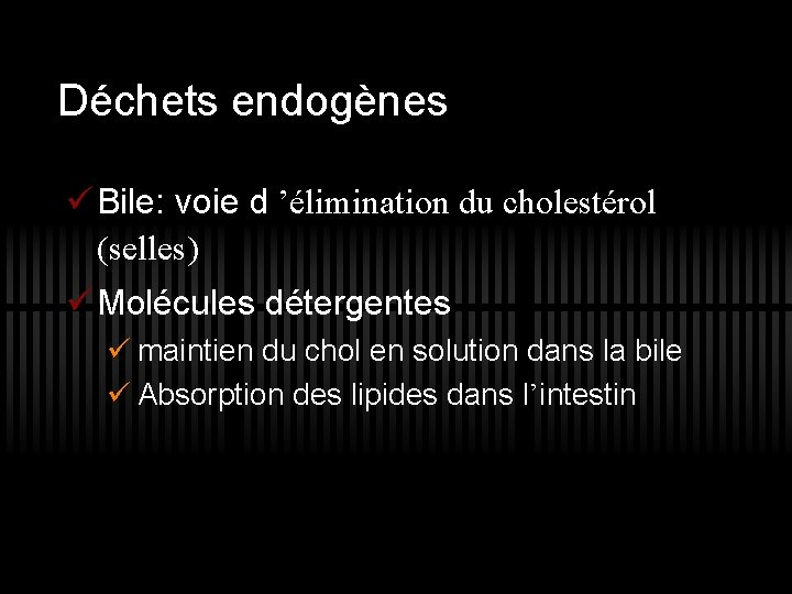 Déchets endogènes ü Bile: voie d ’élimination du cholestérol (selles) ü Molécules détergentes ü