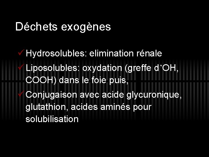 Déchets exogènes ü Hydrosolubles: elimination rénale ü Liposolubles: oxydation (greffe d’OH, COOH) dans le