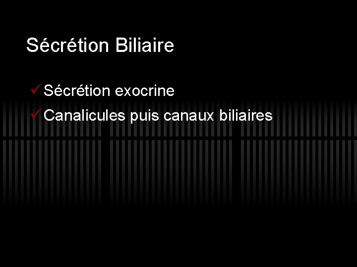 Sécrétion Biliaire ü Sécrétion exocrine ü Canalicules puis canaux biliaires 