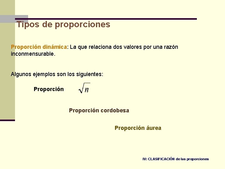 Tipos de proporciones Proporción dinámica: La que relaciona dos valores por una razón inconmensurable.