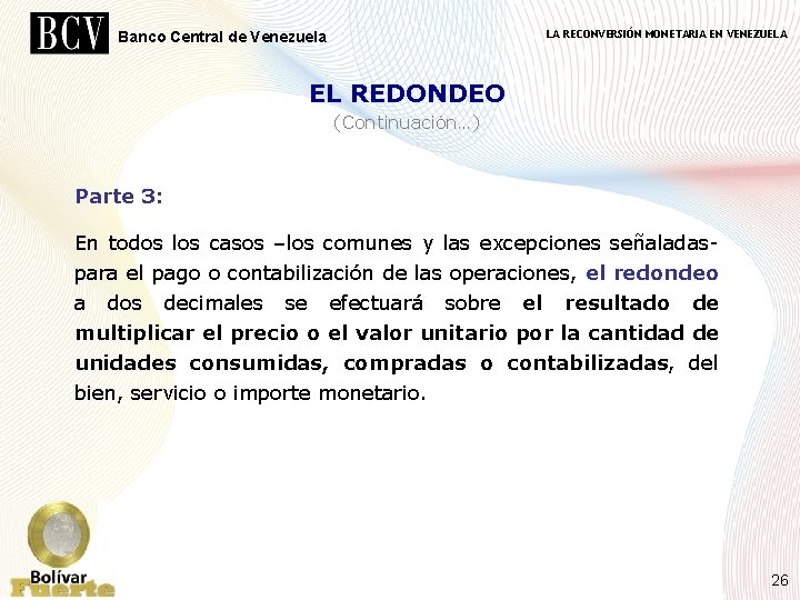 LA RECONVERSIÓN MONETARIA EN VENEZUELA Banco Central de Venezuela EL REDONDEO (Continuación…) Parte 3: