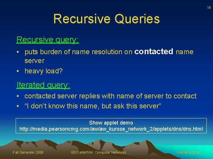 16 Recursive Queries Recursive query: • puts burden of name resolution on contacted name