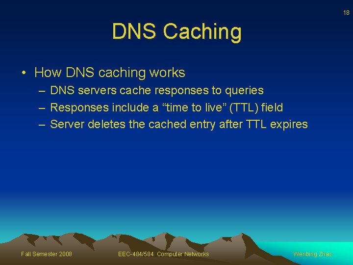 18 DNS Caching • How DNS caching works – DNS servers cache responses to