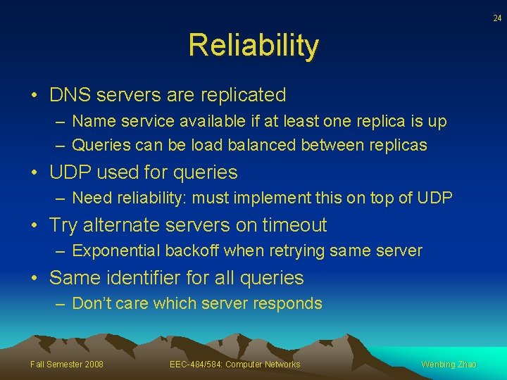 24 Reliability • DNS servers are replicated – Name service available if at least