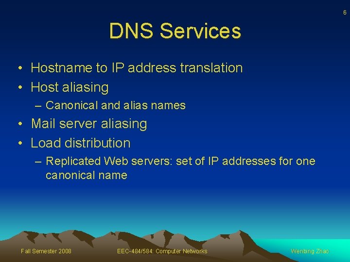6 DNS Services • Hostname to IP address translation • Host aliasing – Canonical