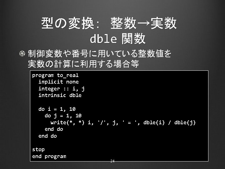 型の変換： 整数→実数 dble 関数 制御変数や番号に用いている整数値を 実数の計算に利用する場合等 program to_real implicit none integer : : i,