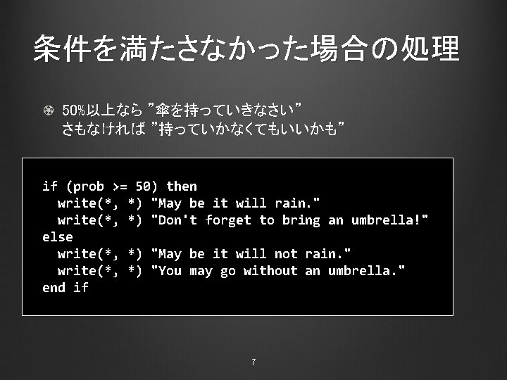 条件を満たさなかった場合の処理 50%以上なら ”傘を持っていきなさい” さもなければ ”持っていかなくてもいいかも” if (prob >= 50) then write(*, *) "May be