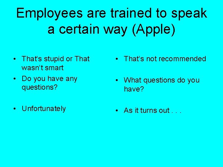 Employees are trained to speak a certain way (Apple) • That’s stupid or That