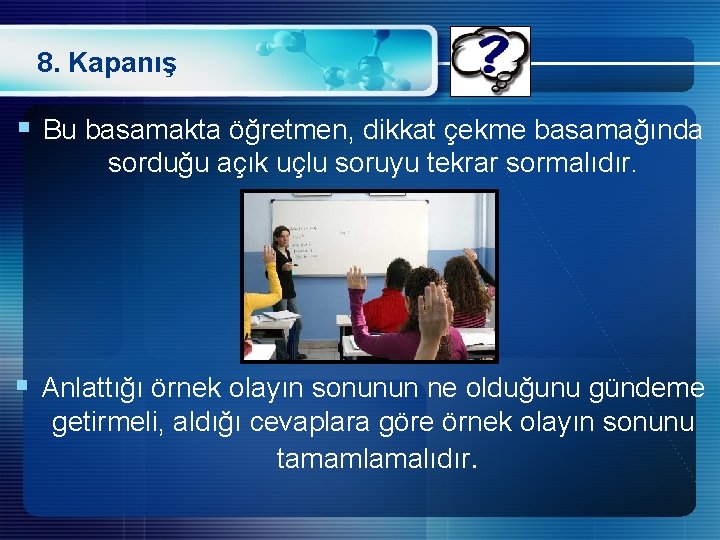 8. Kapanış § Bu basamakta öğretmen, dikkat çekme basamağında sorduğu açık uçlu soruyu tekrar