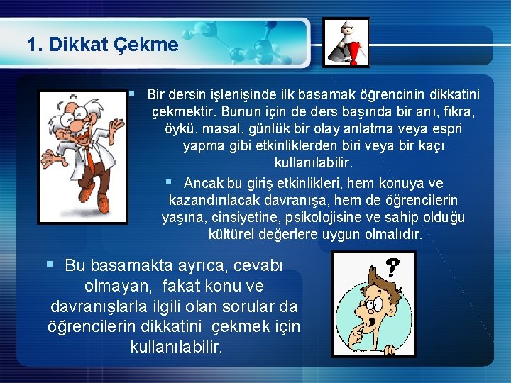 1. Dikkat Çekme § Bir dersin işlenişinde ilk basamak öğrencinin dikkatini çekmektir. Bunun için