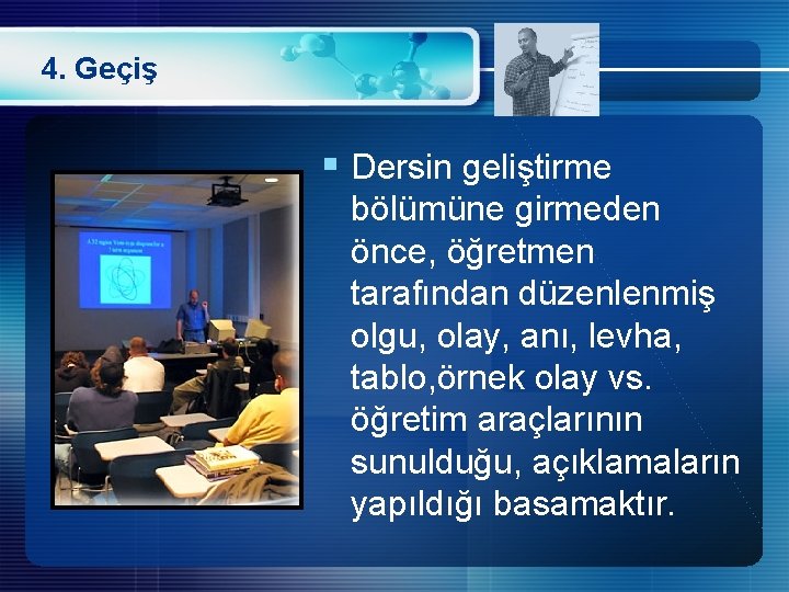 4. Geçiş § Dersin geliştirme bölümüne girmeden önce, öğretmen tarafından düzenlenmiş olgu, olay, anı,