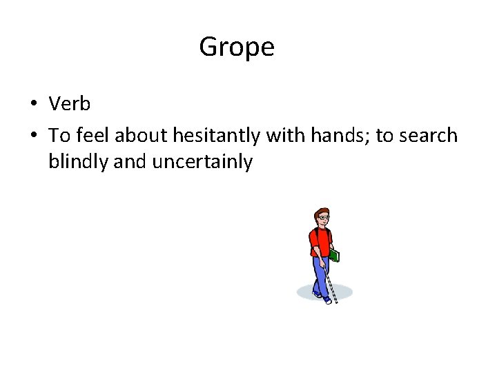 Grope • Verb • To feel about hesitantly with hands; to search blindly and