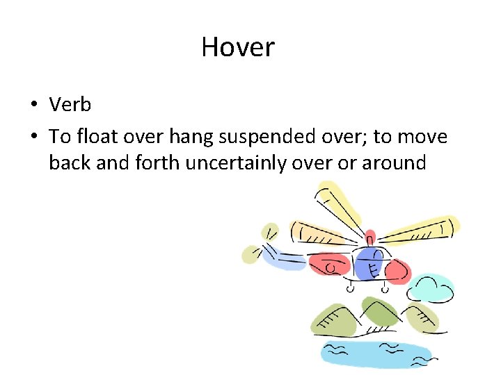 Hover • Verb • To float over hang suspended over; to move back and