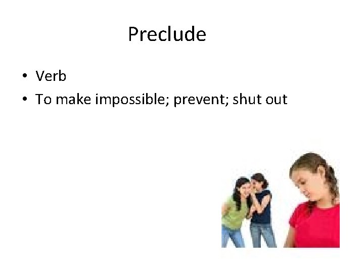 Preclude • Verb • To make impossible; prevent; shut out 