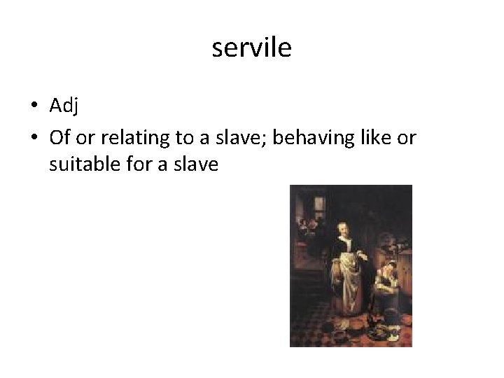 servile • Adj • Of or relating to a slave; behaving like or suitable