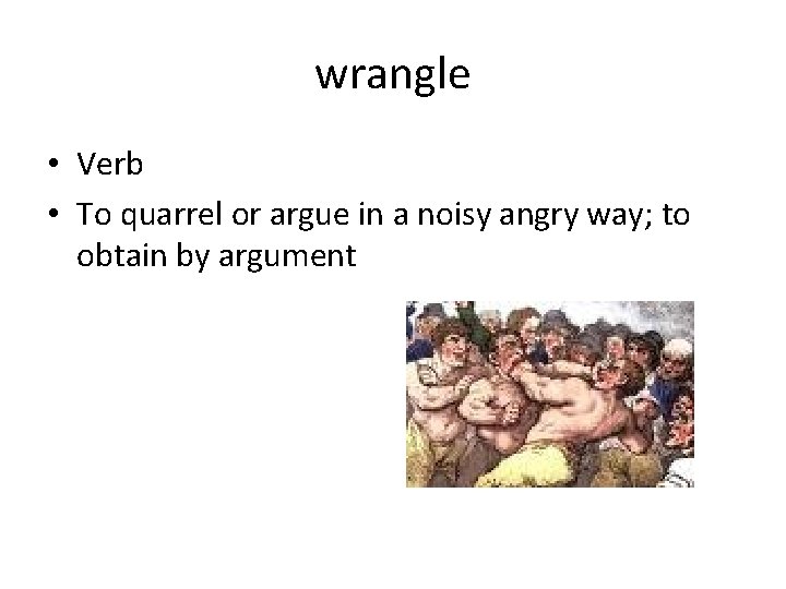 wrangle • Verb • To quarrel or argue in a noisy angry way; to