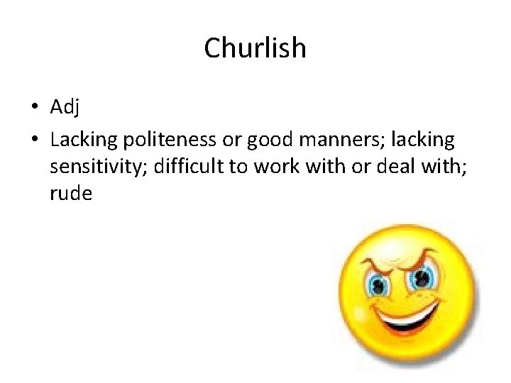 Churlish • Adj • Lacking politeness or good manners; lacking sensitivity; difficult to work