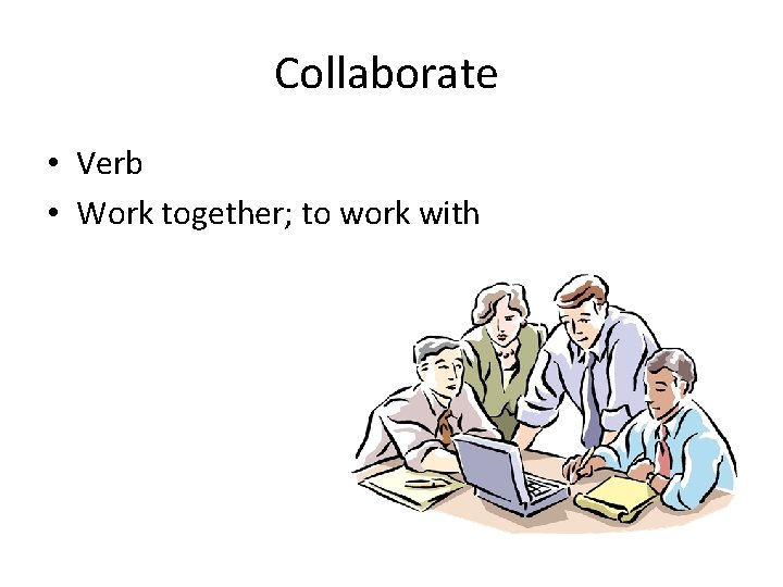 Collaborate • Verb • Work together; to work with 