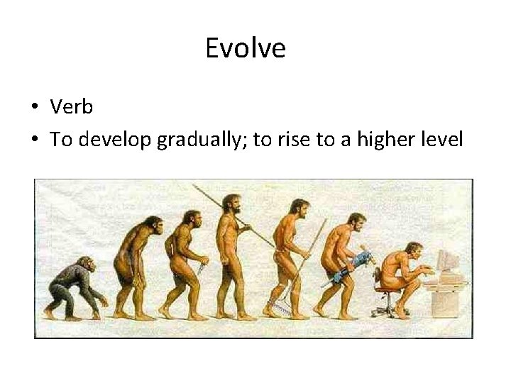 Evolve • Verb • To develop gradually; to rise to a higher level 