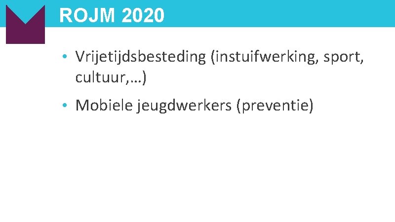 ROJM 2020 • Vrijetijdsbesteding (instuifwerking, sport, cultuur, …) • Mobiele jeugdwerkers (preventie) 