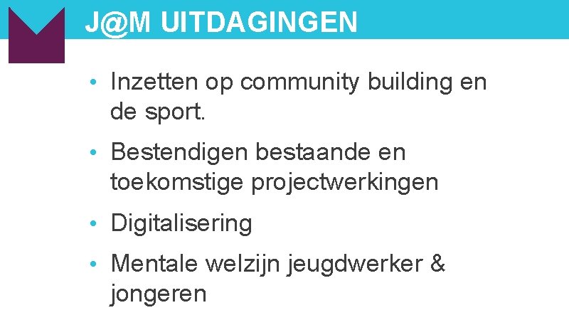 J@M UITDAGINGEN • Inzetten op community building en de sport. • Bestendigen bestaande en