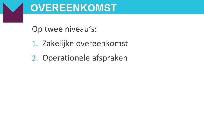 OVEREENKOMST Op twee niveau’s: 1. Zakelijke overeenkomst 2. Operationele afspraken 