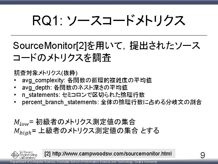 RQ 1: ソースコードメトリクス Source. Monitor[2]を用いて，提出されたソース コードのメトリクスを調査 調査対象メトリクス(抜粋) • avg_complexity: 各関数の循環的複雑度の平均値 • avg_depth: 各関数のネスト深さの平均値 •