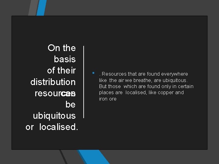 On the basis of their distribution resources can be ubiquitous or localised. • .