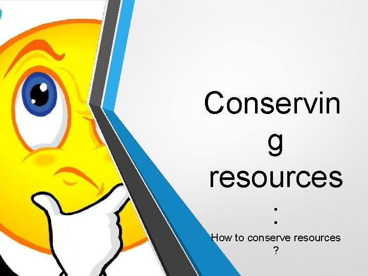 Conservin g resources : How to conserve resources ? 