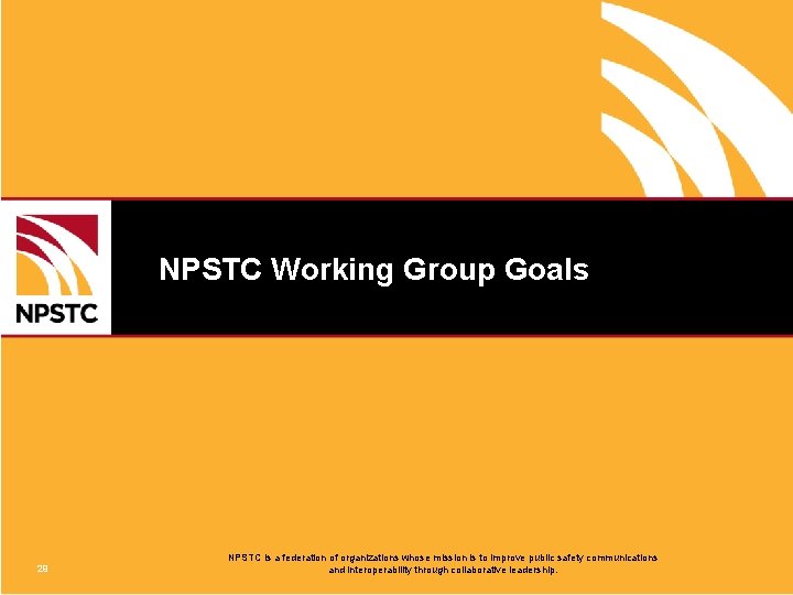 NPSTC Working Group Goals 29 NPSTC is a federation of organizations whose mission is