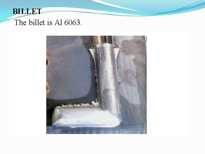 BILLET The billet is Al 6063. 