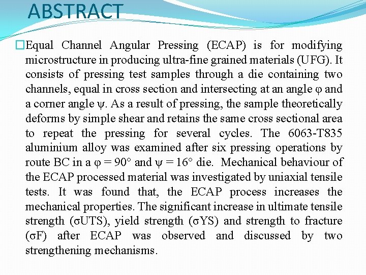 ABSTRACT �Equal Channel Angular Pressing (ECAP) is for modifying microstructure in producing ultra-fine grained