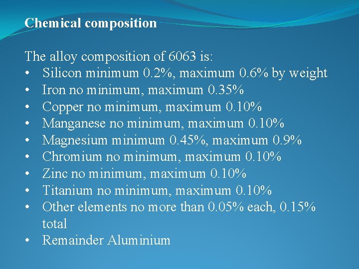 Chemical composition The alloy composition of 6063 is: • Silicon minimum 0. 2%, maximum