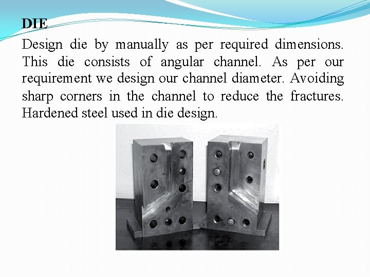 DIE Design die by manually as per required dimensions. This die consists of angular