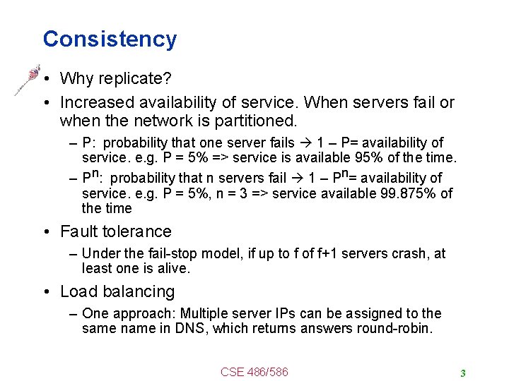 Consistency • Why replicate? • Increased availability of service. When servers fail or when